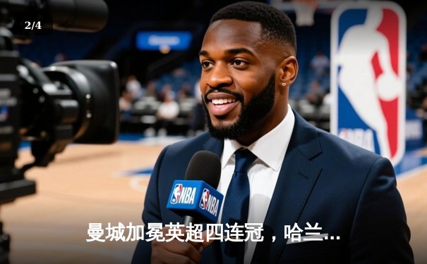 曼城加冕英超四连冠，哈兰德双响锁定历史性胜利 - 2