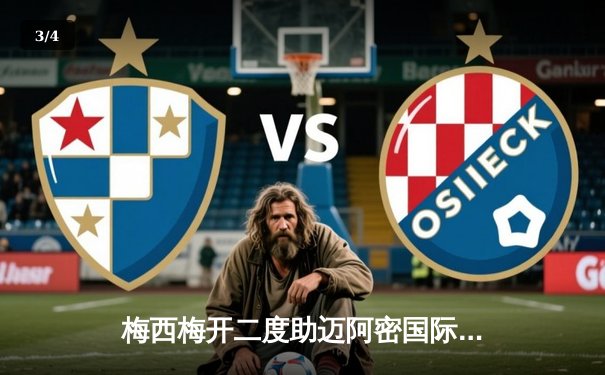 梅西梅开二度助迈阿密国际逆转取胜，重返美职联积分榜前三 - 3