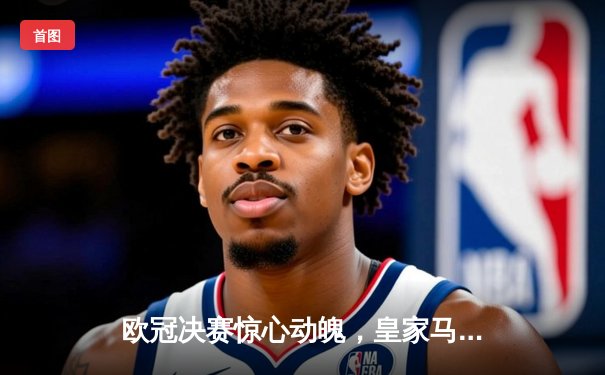 欧冠决赛惊心动魄，皇家马德里逆转曼城夺冠