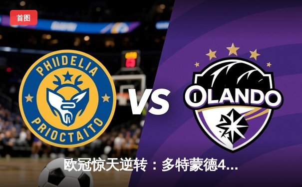 欧冠惊天逆转：多特蒙德4-2血洗马竞，萨比策传射建功锁定四强席位