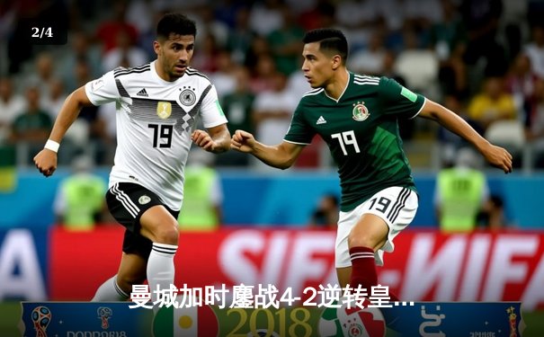 曼城加时鏖战4-2逆转皇马挺进欧冠决赛，哈兰德双响定乾坤 - 2