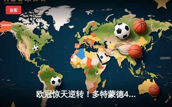 欧冠惊天逆转！多特蒙德4-2马德里竞技，菲尔克鲁格制胜球点燃威斯特法伦