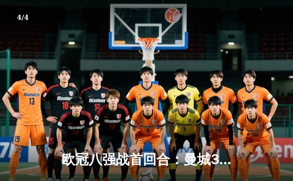 欧冠八强战首回合：曼城3-1逆转皇马，哈兰德双响主宰伯纳乌 - 4