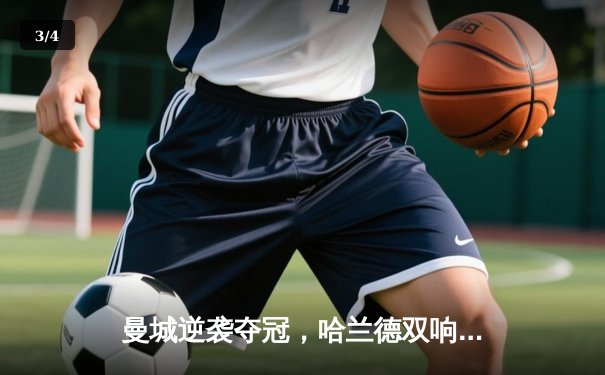 曼城逆袭夺冠，哈兰德双响锁定英超冠军悬念 - 3